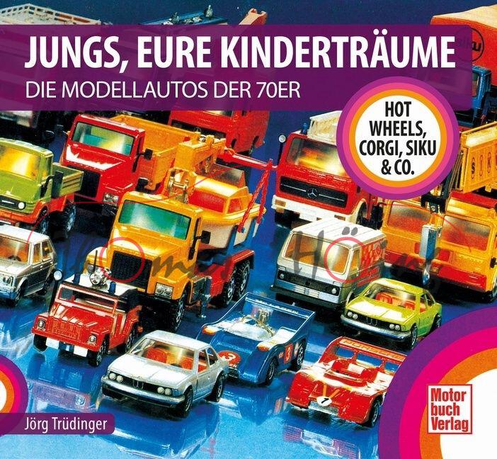 JUNGS, EURE KINDERTRÄUME - DIE MODELLAUTOS DER 70ER, HOT WHEELS, CORGI, SIKU & CO.