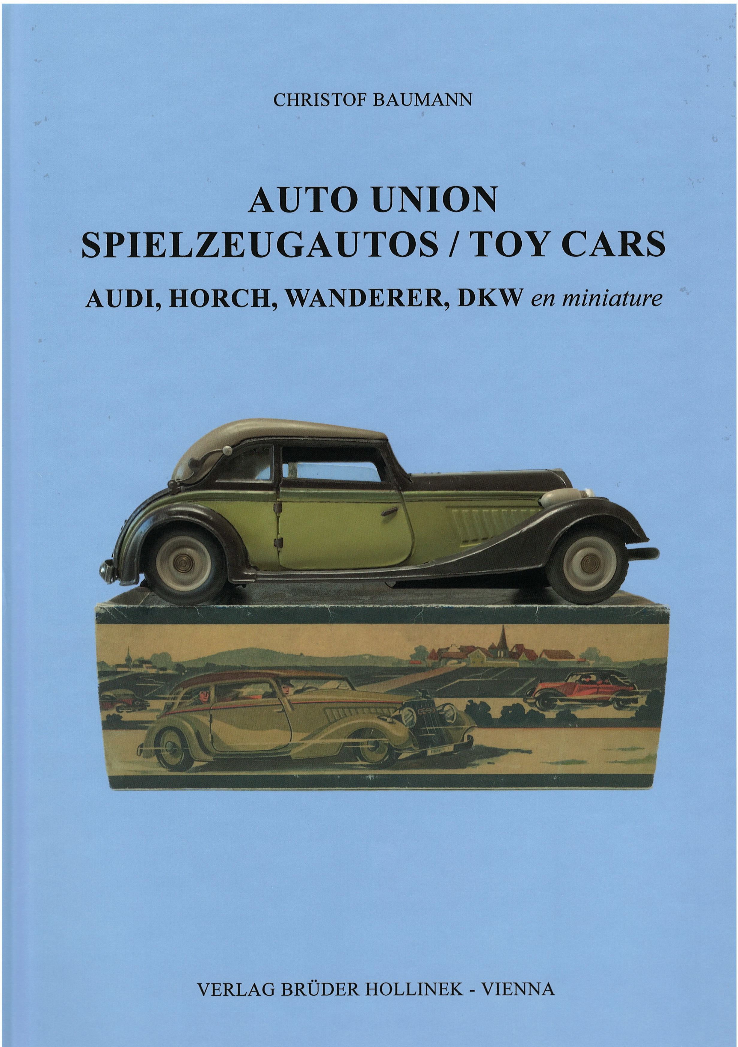 AUTO UNION SPIELZEUGAUTOS / TOY CARS - AUDI, HORCH, WANDERER, DKW en miniature, Christof Baumann, Verlag Brüder Hollinek Wien, 1. Auflage 2016, 232 Seiten, 420 Abbildungen